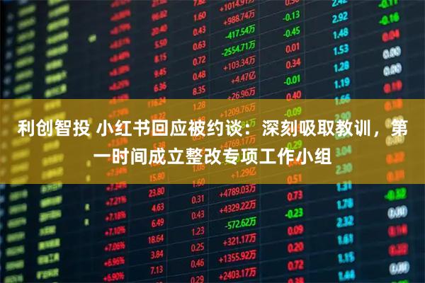 利创智投 小红书回应被约谈:深刻吸取教训,第一时间成立整改专项工作小组