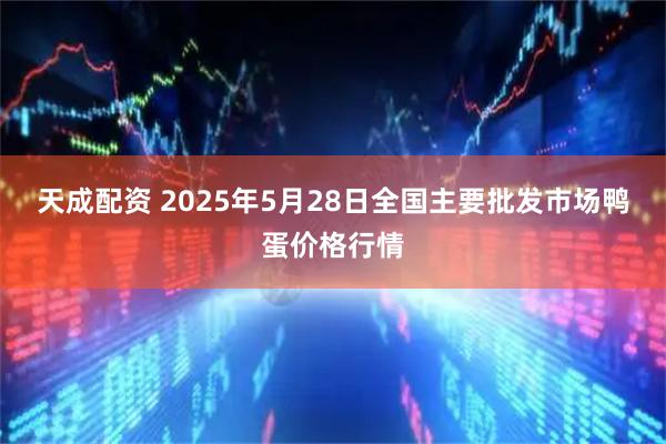 天成配资 2025年5月28日全国主要批发市场鸭蛋价格行情