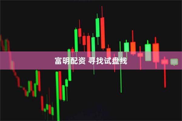 富明配资 寻找试盘线