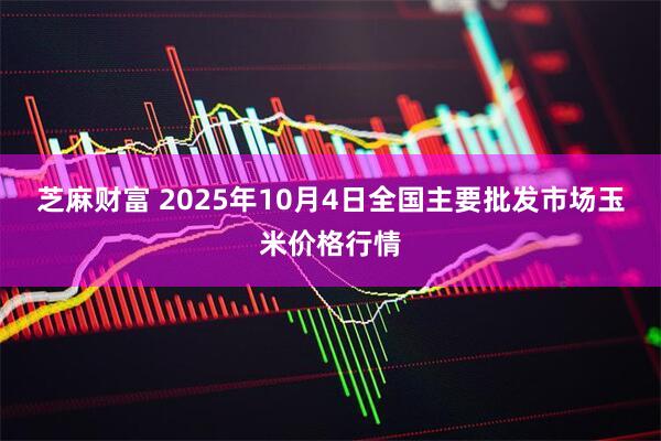 芝麻财富 2025年10月4日全国主要批发市场玉米价格行情