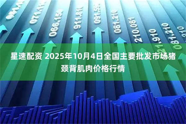 星速配资 2025年10月4日全国主要批发市场猪颈背肌肉价格行情