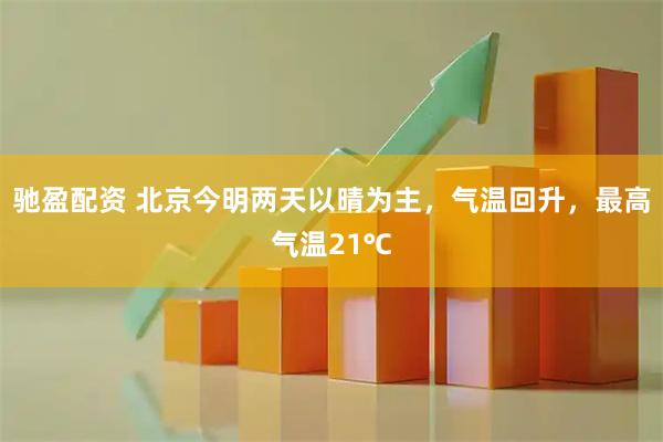 驰盈配资 北京今明两天以晴为主，气温回升，最高气温21℃