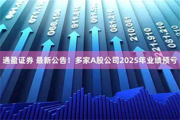通盈证券 最新公告！多家A股公司2025年业绩预亏