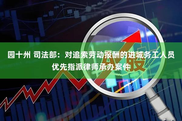 园十州 司法部：对追索劳动报酬的进城务工人员优先指派律师承办案件